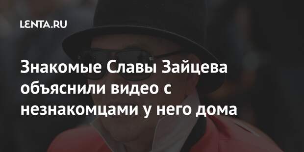 Знакомые Славы Зайцева объяснили видео с незнакомцами у него дома