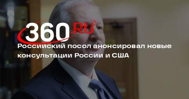 Российский посол анонсировал новые консультации России и США