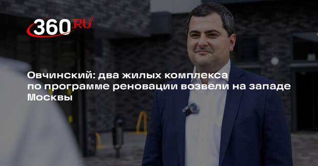 Овчинский: два жилых комплекса по программе реновации возвели на западе Москвы