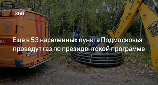 Еще в 53 населенных пункта Подмосковья проведут газ по президентской программе