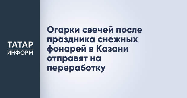 Огарки свечей после праздника снежных фонарей в Казани отправят на переработку