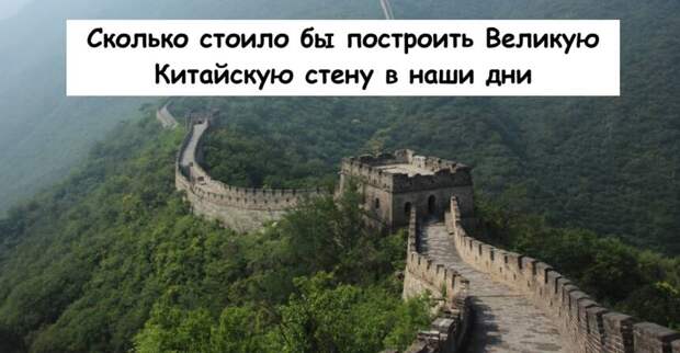 Сколько стоило бы построить Великую Китайскую стену в наши дни