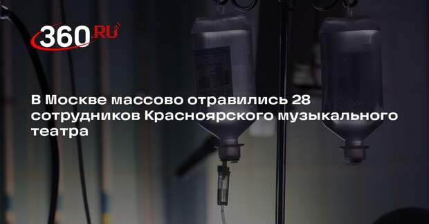 В Москве массово отравились 28 сотрудников Красноярского музыкального театра