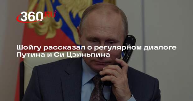 Шойгу рассказал о регулярном диалоге Путина и Си Цзиньпина