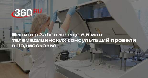 Министр Забелин: еще 5,5 млн телемедицинских консультаций провели в Подмосковье