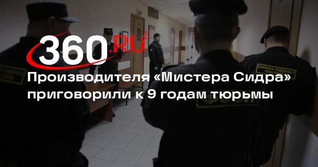 Производителя «Мистера Сидра» приговорили к 9 годам тюрьмы