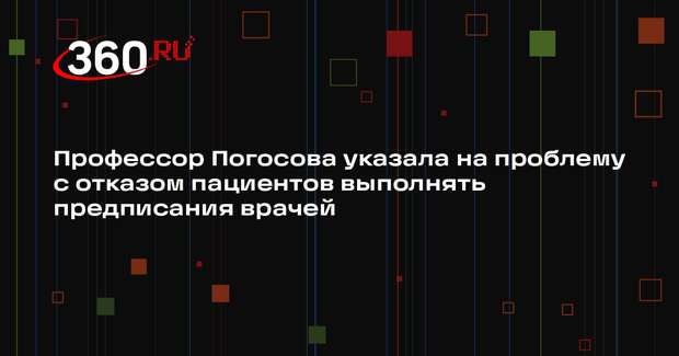 Профессор Погосова указала на проблему с отказом пациентов выполнять предписания врачей