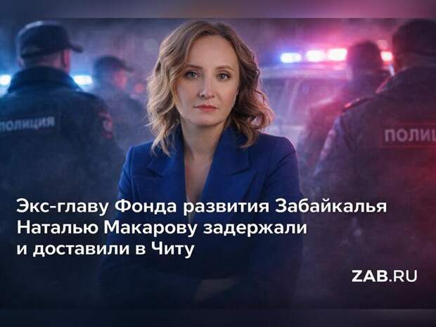 Экс-главу Фонда развития Забайкалья Наталью Макарову задержали и доставили в Читу