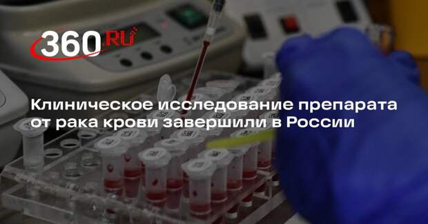 Клиническое исследование препарата от рака крови завершили в России