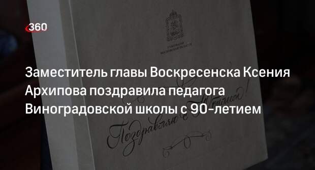 Заместитель главы Воскресенска Ксения Архипова поздравила педагога Виноградовской школы с 90-летием