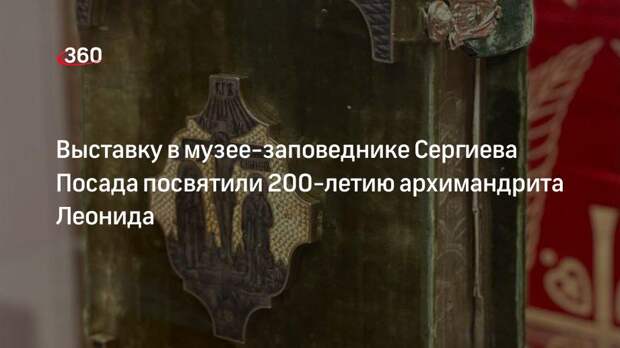 Выставку в музее-заповеднике Сергиева Посада посвятили 200-летию архимандрита Леонида