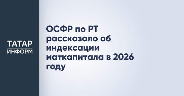 ОСФР по РТ рассказало об индексации маткапитала в 2026 году
