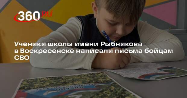 Ученики школы имени Рыбникова в Воскресенске написали письма бойцам СВО