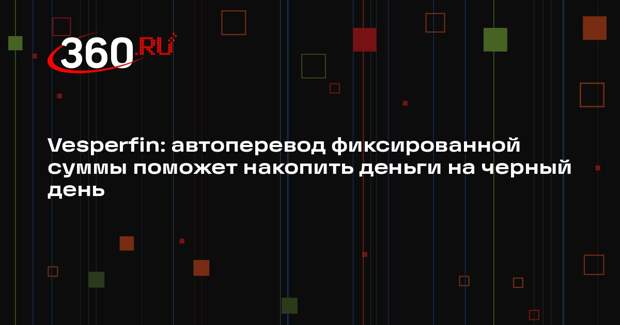 Vesperfin: автоперевод фиксированной суммы поможет накопить деньги на черный день