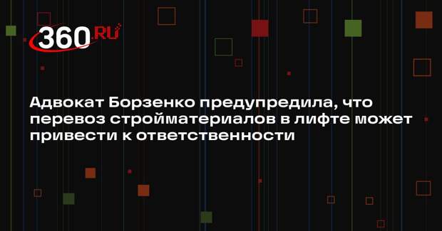 Адвокат Борзенко предупредила, что перевоз стройматериалов в лифте может привести к ответственности