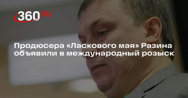 Продюсера «Ласкового мая» Разина объявили в международный розыск