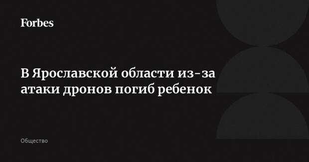В Ярославской области из-за атаки дронов погиб ребенок