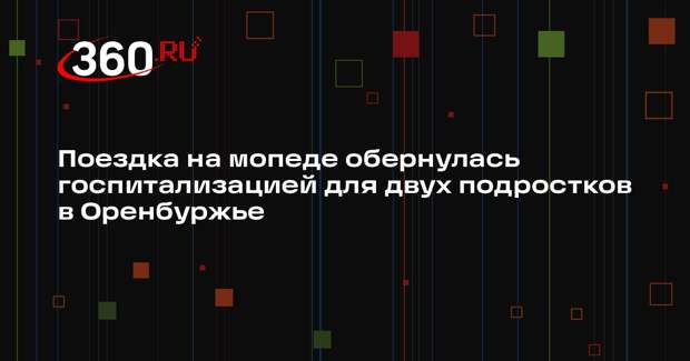 Поездка на мопеде обернулась госпитализацией для двух подростков в Оренбуржье