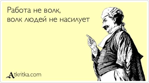 Работа не волк, волк людей не насилует