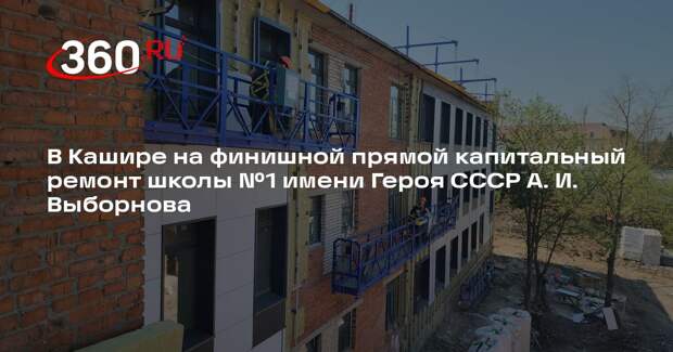 В Кашире на финишной прямой капитальный ремонт школы №1 имени Героя СССР А. И. Выборнова