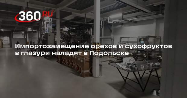 Импортозамещение орехов и сухофруктов в глазури наладят в Подольске