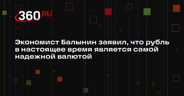 Экономист Балынин заявил, что рубль в настоящее время является самой надежной валютой
