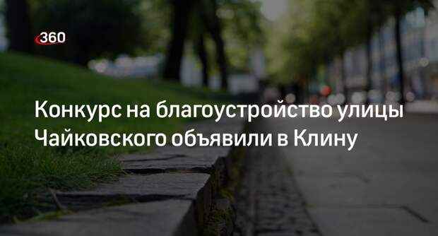 Конкурс на благоустройство улицы Чайковского объявили в Клину