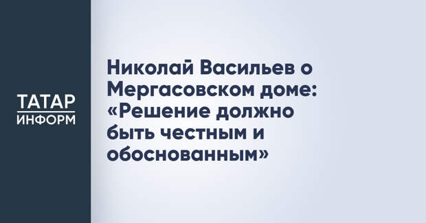 Николай Васильев о Мергасовском доме: «Решение должно быть честным и обоснованным»