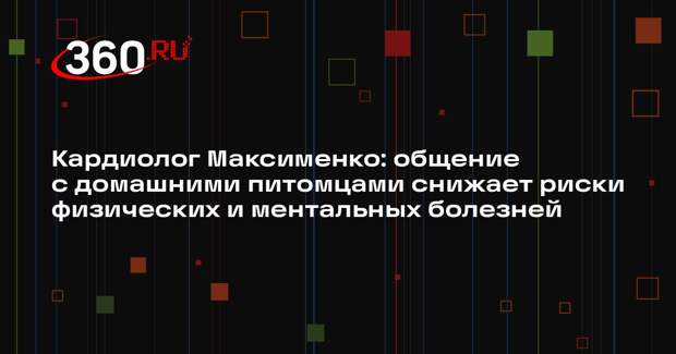 Кардиолог Максименко: общение с домашними питомцами снижает риски физических и ментальных болезней