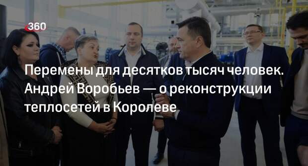 Андрей Воробьев рассказал о самой масштабной реконструкции теплосетей в Королеве