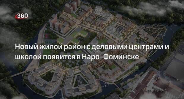 Новый жилой район с деловыми центрами и школой появится в Наро-Фоминске
