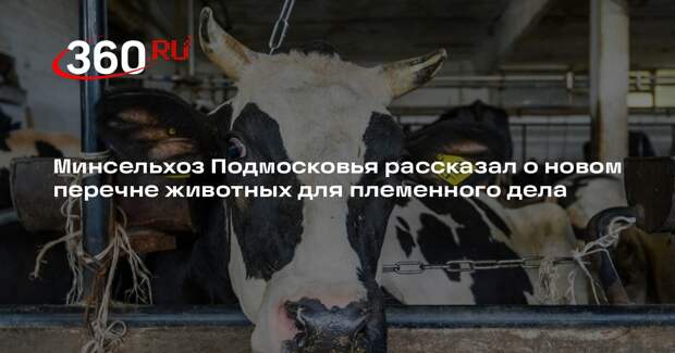 Минсельхоз Подмосковья рассказал о новом перечне животных для племенного дела