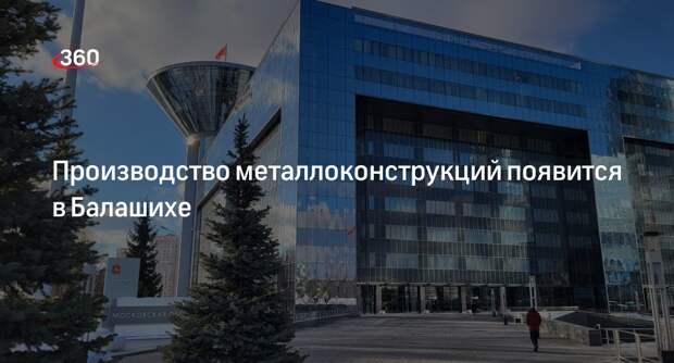 Производство металлоконструкций появится в Балашихе