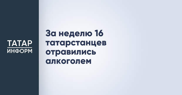За неделю 16 татарстанцев отравились алкоголем