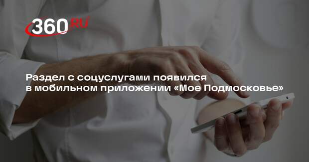 Раздел с соцуслугами появился в мобильном приложении «Мое Подмосковье»