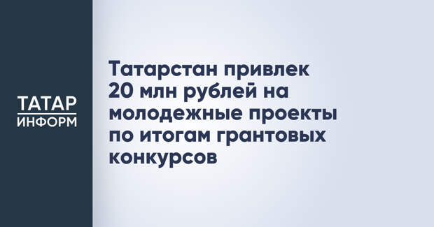 Татарстан привлек 20 млн рублей на молодежные проекты по итогам грантовых конкурсов