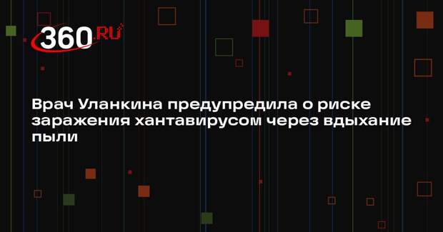 Врач Уланкина предупредила о риске заражения хантавирусом через вдыхание пыли