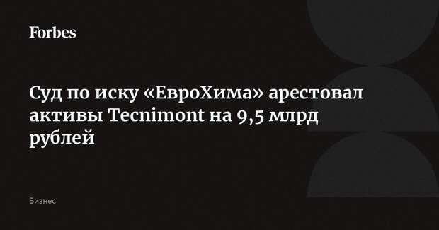Суд по иску «ЕвроХима» арестовал активы Tecnimont на 9,5 млрд рублей