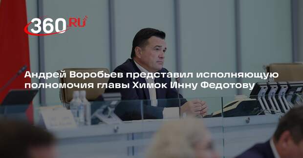 Андрей Воробьев представил исполняющую полномочия главы Химок Инну Федотову
