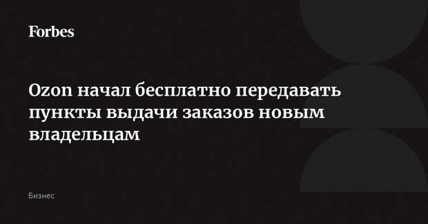Ozon начал бесплатно передавать пункты выдачи заказов новым владельцам