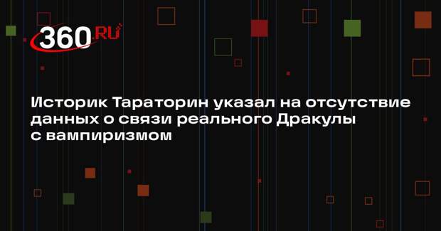 Историк Тараторин указал на отсутствие данных о связи реального Дракулы с вампиризмом