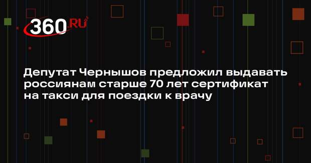 Депутат Чернышов предложил выдавать россиянам старше 70 лет сертификат на такси для поездки к врачу