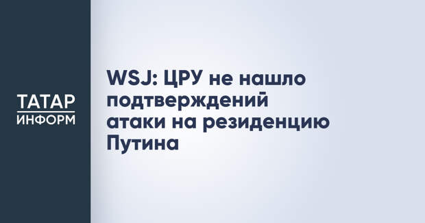 WSJ: ЦРУ не нашло подтверждений атаки на резиденцию Путина