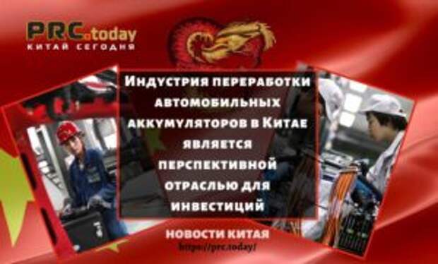 Индустрия переработки автомобильных аккумуляторов в Китае является перспективной отраслью для инвестиций