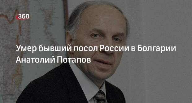 Умер бывший посол России в Болгарии Анатолий Потапов