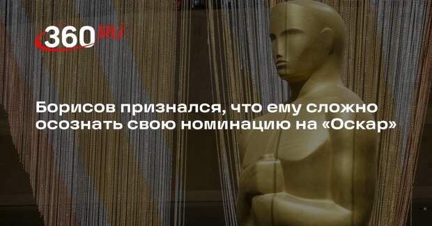 Борисов признался, что ему сложно осознать свою номинацию на «Оскар»