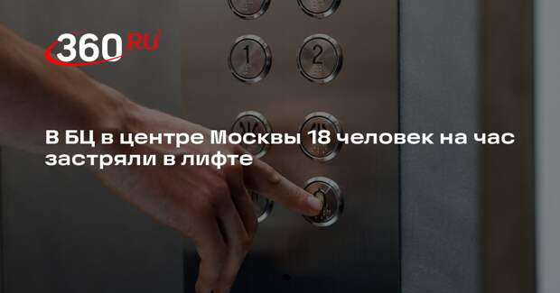 Источник 360.ru: 18 человек застряли в лифте в БЦ, людям не хватает воздуха