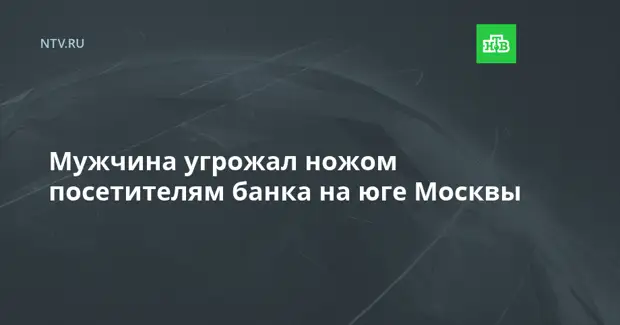 Мужчина угрожал ножом посетителям банка на юге Москвы