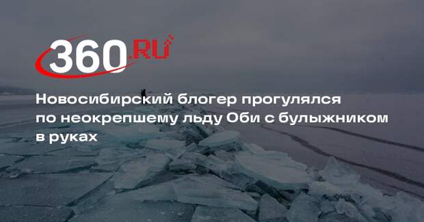 Новосибирский блогер прогулялся по неокрепшему льду Оби с булыжником в руках