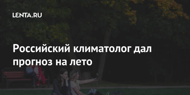 Российский климатолог дал прогноз на лето